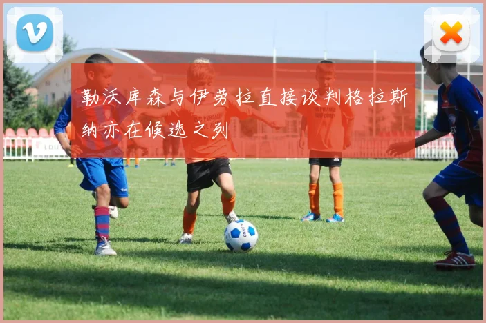 勒沃库森与伊劳拉直接谈判格拉斯纳亦在候选之列