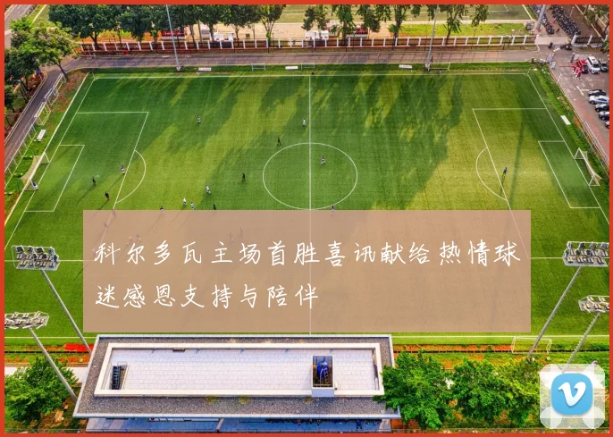 科尔多瓦主场首胜喜讯献给热情球迷感恩支持与陪伴