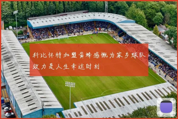 科比怀特加盟黄蜂感慨为家乡球队效力是人生幸运时刻