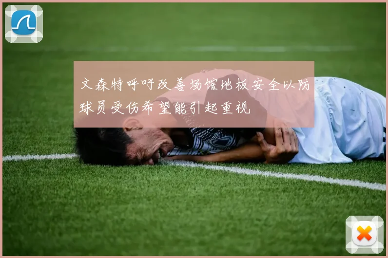 文森特呼吁改善场馆地板安全以防球员受伤希望能引起重视