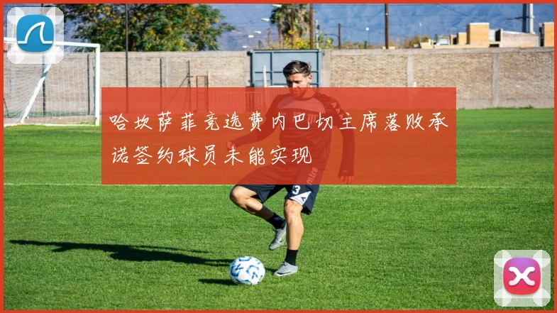 哈坎萨菲竞选费内巴切主席落败承诺签约球员未能实现